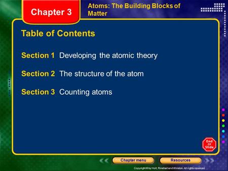 Copyright © by Holt, Rinehart and Winston. All rights reserved. ResourcesChapter menu Table of Contents Chapter 3 Atoms: The Building Blocks of Matter.