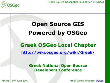 Arnulf Christl, President OSGeoOSGeo Open Source Geospatial Foundation (OSGeo) Athens 19 th June 2009 1 Greek OSGeo Local Chapter