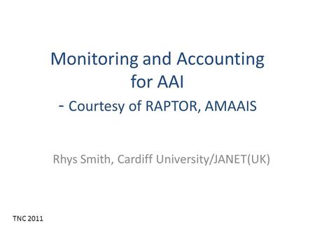 Monitoring and Accounting for AAI - Courtesy of RAPTOR, AMAAIS Rhys Smith, Cardiff University/JANET(UK) TNC 2011.