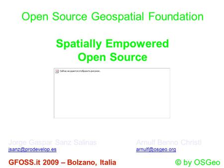 Open Source Geospatial Foundation Spatially Empowered Open Source Jorge Gaspar Sanz Salinas GFOSS.it 2009 – Bolzano, Italia Arnulf.