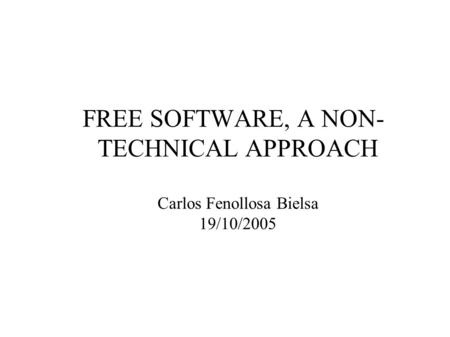 FREE SOFTWARE, A NON- TECHNICAL APPROACH Carlos Fenollosa Bielsa 19/10/2005.