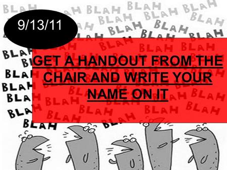 GET A HANDOUT FROM THE CHAIR AND WRITE YOUR NAME ON IT 9/13/11.