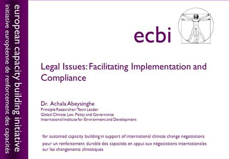 European capacity building initiativeecbi Legal Issues: Facilitating Implementation and Compliance Dr. Achala Abeysinghe Principle Researcher/ Team Leader.