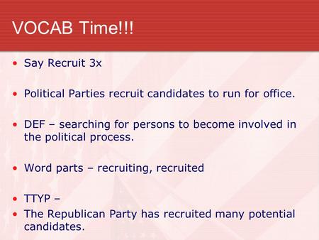 VOCAB Time!!! Say Recruit 3x Political Parties recruit candidates to run for office. DEF – searching for persons to become involved in the political process.