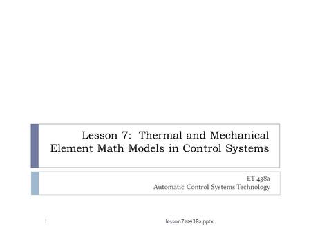 Lesson 7: Thermal and Mechanical Element Math Models in Control Systems ET 438a Automatic Control Systems Technology 1lesson7et438a.pptx.