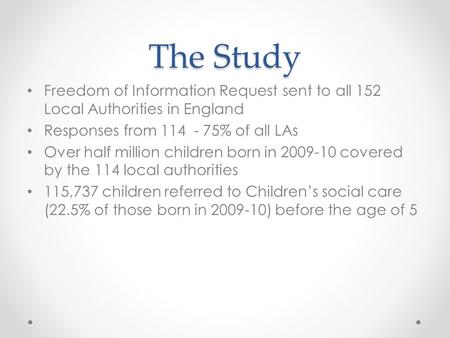 The Study Freedom of Information Request sent to all 152 Local Authorities in England Responses from 114 - 75% of all LAs Over half million children born.