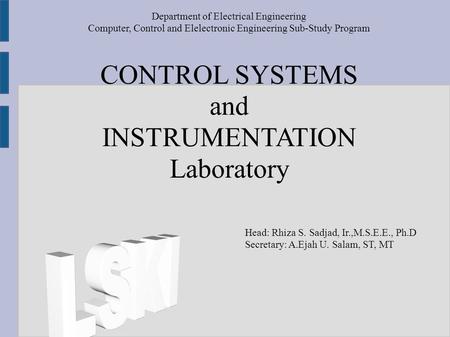 CONTROL SYSTEMS and INSTRUMENTATION Laboratory Department of Electrical Engineering Computer, Control and Elelectronic Engineering Sub-Study Program Head: