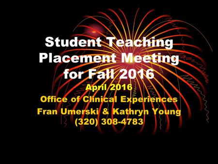 Student Teaching Placement Meeting for Fall 2016 April 2016 Office of Clinical Experiences Fran Umerski & Kathryn Young (320) 308-4783.