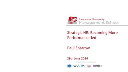 Strategic HR: Becoming More Performance-led Paul Sparrow 29th June 2016.