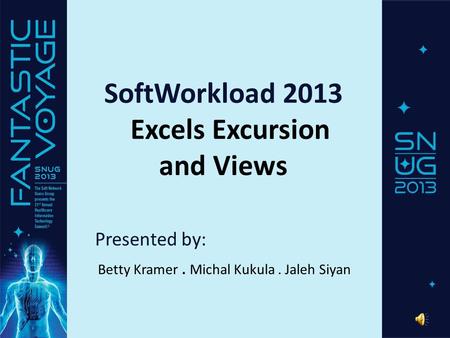 SoftWorkload 2013 Excels Excursion and Views Presented by: Betty Kramer. Michal Kukula. Jaleh Siyan.