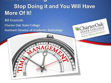 Time Wasting Stop Doing it and You Will Have More Of It! Bill Krysinski Charter Oak State College Assistant Director of Academic Technology.