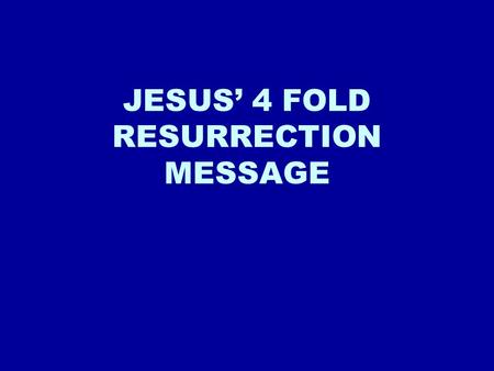 JESUS’ 4 FOLD RESURRECTION MESSAGE. Four-Fold Message of the Resurrection 1.) DO NOT BE AFRAID: We hear Jesus say to his followers “Peace be with you”.