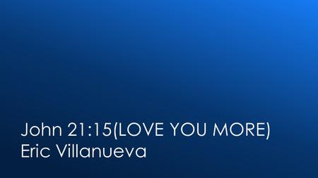 John 21:15(LOVE YOU MORE) Eric Villanueva. Verse 1: You once asked me, Lord my God, if I love You; And you told me, feed my sheep. For a couple of times.