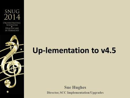 Up-lementation to v4.5 Sue Hughes Director, SCC Implementation/Upgrades.