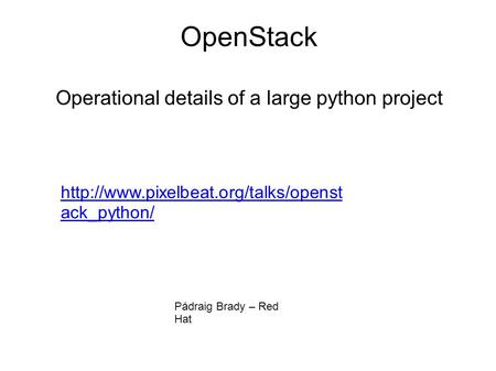 OpenStack Operational details of a large python project  ack_python/ Pádraig Brady – Red Hat.