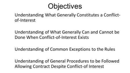 Objectives Understanding What Generally Constitutes a Conflict- of-Interest Understanding of What Generally Can and Cannot be Done When Conflict-of-Interest.