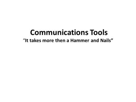 Communications Tools “It takes more then a Hammer and Nails”