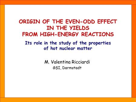 M. Valentina Ricciardi GSI, Darmstadt ORIGIN OF THE EVEN-ODD EFFECT IN THE YIELDS FROM HIGH-ENERGY REACTIONS Its role in the study of the properties of.