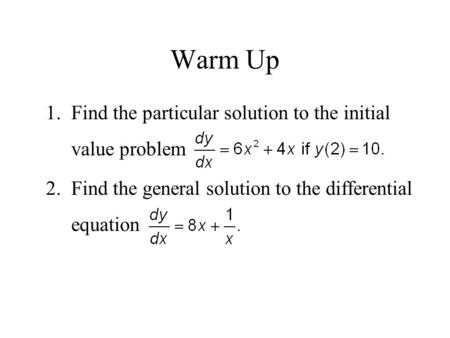 Warm Up 1.Find the particular solution to the initial value problem 2.Find the general solution to the differential equation.