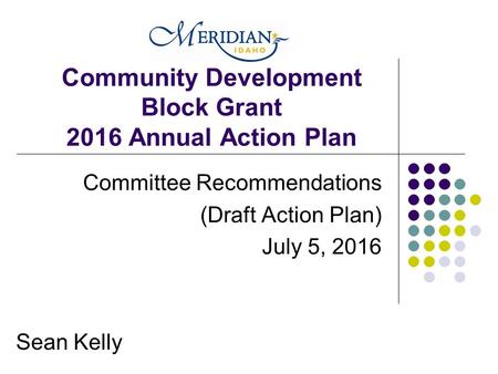 Community Development Block Grant 2016 Annual Action Plan Committee Recommendations (Draft Action Plan) July 5, 2016 Sean Kelly.