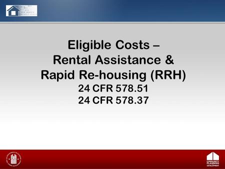 Eligible Costs – Rental Assistance & Rapid Re-housing (RRH) 24 CFR 578.51 24 CFR 578.37.