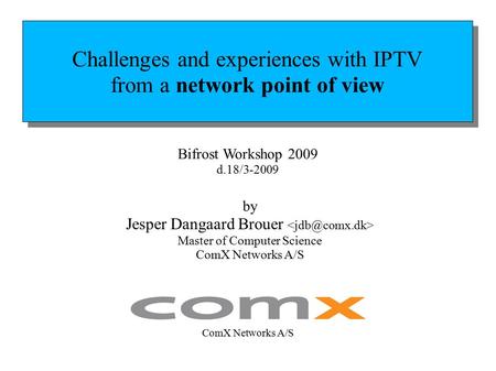 Challenges and experiences with IPTV from a network point of view Challenges and experiences with IPTV from a network point of view by Jesper Dangaard.