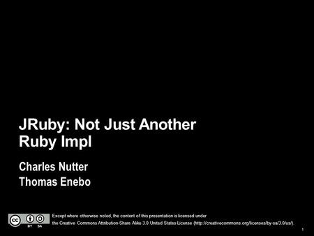 1 Charles Nutter Thomas Enebo JRuby: Not Just Another Ruby Impl Except where otherwise noted, the content of this presentation is licensed under the Creative.