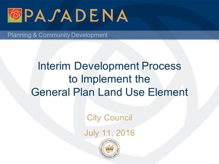 Planning & Community Development Interim Development Process to Implement the General Plan Land Use Element City Council July 11, 2016.