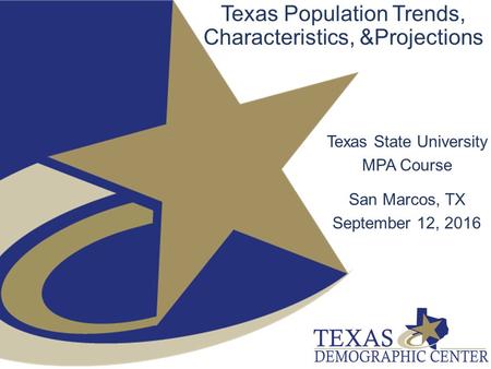 Texas Population Trends, Characteristics, &Projections Texas State University MPA Course San Marcos, TX September 12, 2016.