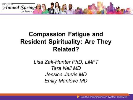 Compassion Fatigue and Resident Spirituality: Are They Related? Lisa Zak-Hunter PhD, LMFT Tara Neil MD Jessica Jarvis MD Emily Manlove MD.