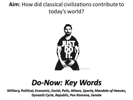 Aim: How did classical civilizations contribute to today’s world? Do-Now: Key Words Military, Political, Economic, Social, Polis, Athens, Sparta, Mandate.