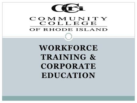 WORKFORCE TRAINING & CORPORATE EDUCATION. 4 Campuses + 1 Newport Warwick Providence Lincoln Westerly.