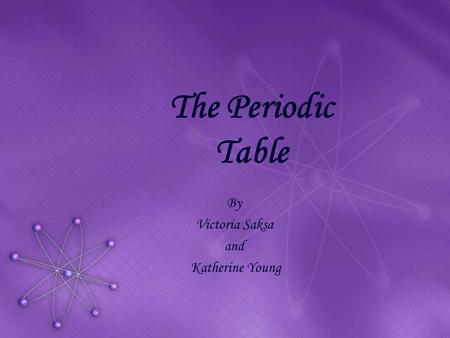 The Periodic Table By Victoria Saksa and Katherine Young.