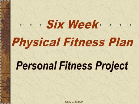 Kelly C. Melvin. Project Objective To demonstrate ability to use concepts learned in class in real-life, personal situations To create positive, healthy,