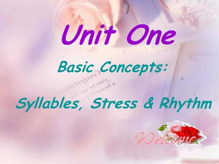 Unit One Basic Concepts: Syllables, Stress & Rhythm.