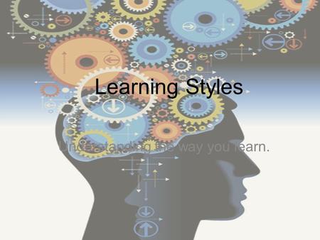 Learning Styles Understanding the way you learn..