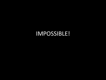 IMPOSSIBLE!. John 14:6 Jesus answered, “I am the way and the truth and the life.”