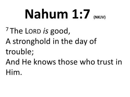 Nahum 1:7 (NKJV) 7 The L ORD is good, A stronghold in the day of trouble; And He knows those who trust in Him.