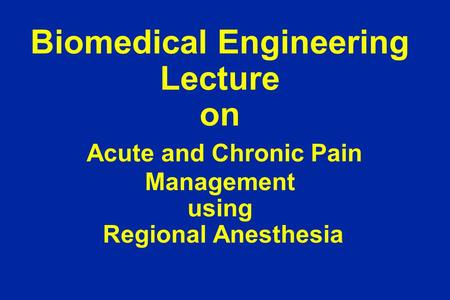 Biomedical Engineering Lecture on Acute and Chronic Pain Management using Regional Anesthesia.