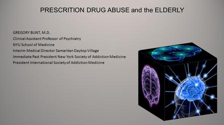 PRESCRITION DRUG ABUSE and the ELDERLY GREGORY BUNT, M.D. Clinical Assistant Professor of Psychiatry NYU School of Medicine Interim Medical Director Samaritan.