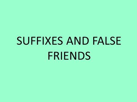 SUFFIXES AND FALSE FRIENDS. SUFFIXES There’re three kind of suffixes: Nouns Adjectives Adverbs.