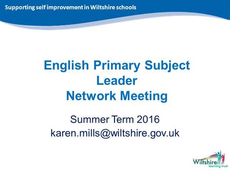 English Primary Subject Leader Network Meeting Summer Term 2016 Supporting self improvement in Wiltshire schools.