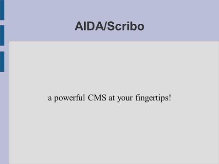 AIDA/Scribo a powerful CMS at your fingertips!. Contents ● Yet another CMS? ● Architecture ● History ● Scribo at work ● Future.