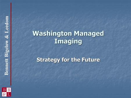 Bennett Bigelow & Leedom Washington Managed Imaging Strategy for the Future.