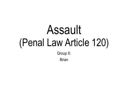 Assault (Penal Law Article 120) Group X: Brian. Assault First, I will define common terms Second I will break the following assault offenses into elements: