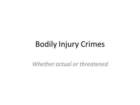 Bodily Injury Crimes Whether actual or threatened.