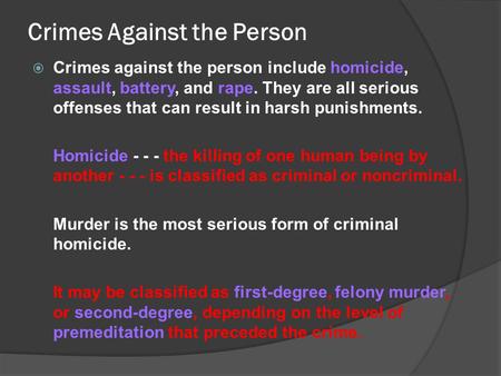 Crimes Against the Person  Crimes against the person include homicide, assault, battery, and rape. They are all serious offenses that can result in harsh.