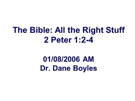 The Bible: All the Right Stuff 2 Peter 1:2-4 01/08/2006 AM Dr. Dane Boyles.