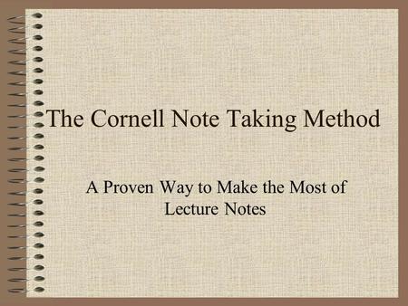 The Cornell Note Taking Method A Proven Way to Make the Most of Lecture Notes.