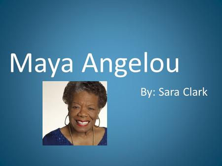 Maya Angelou By: Sara Clark. Biography April 4 th 1928, St. Louis, as Marguerite Ann Johnson Parents were Bailey and Vivian Johnson Older brother, Bailey.